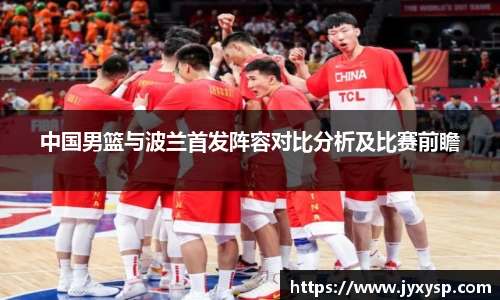 jrs中国男篮与波兰首发阵容对比分析及比赛前瞻