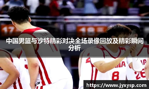 jrs中国男篮与沙特精彩对决全场录像回放及精彩瞬间分析
