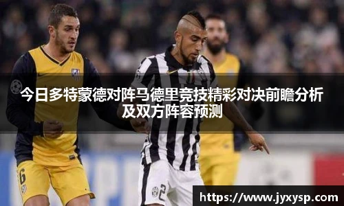 jrs今日多特蒙德对阵马德里竞技精彩对决前瞻分析及双方阵容预测