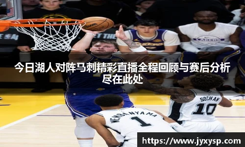 jrs今日湖人对阵马刺精彩直播全程回顾与赛后分析尽在此处